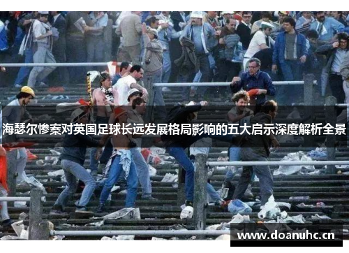 海瑟尔惨案对英国足球长远发展格局影响的五大启示深度解析全景